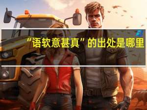 “语软意甚真”的出处是哪里