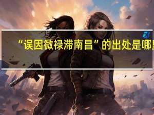 “误因微禄滞南昌”的出处是哪里