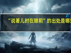 “说著儿时在眼前”的出处是哪里