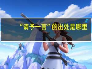 “请予一言”的出处是哪里