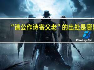 “请公作诗寄父老”的出处是哪里