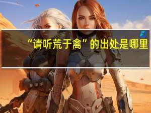 “请听荒于禽”的出处是哪里