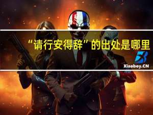 “请行安得辞”的出处是哪里