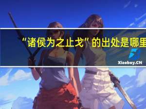 “诸侯为之止戈”的出处是哪里