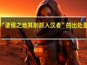 “诸侯之地其削颇入汉者”的出处是哪里