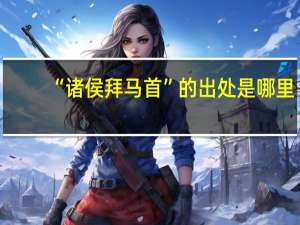 “诸侯拜马首”的出处是哪里