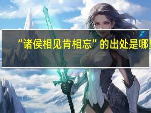 “诸侯相见肯相忘”的出处是哪里
