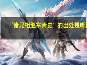 “诸兄相继掌青史”的出处是哪里