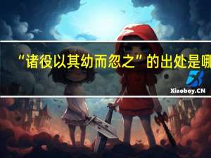 “诸役以其幼而忽之”的出处是哪里