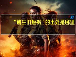 “诸生旧短褐”的出处是哪里