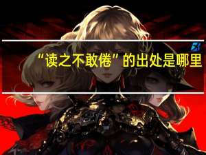 “读之不敢倦”的出处是哪里