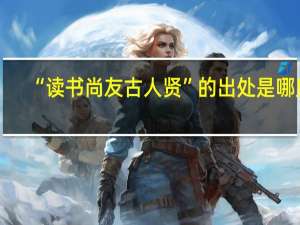 “读书尚友古人贤”的出处是哪里