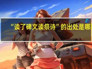 “读了碑文读祭诗”的出处是哪里