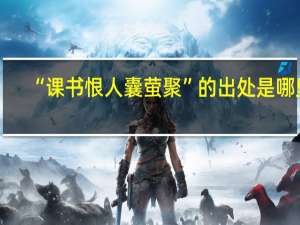 “课书恨人囊萤聚”的出处是哪里