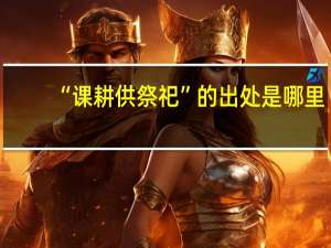 “课耕供祭祀”的出处是哪里