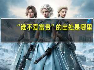 “谁不爱富贵”的出处是哪里