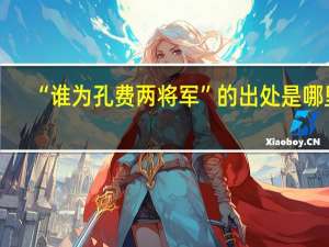 “谁为孔费两将军”的出处是哪里