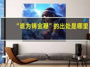 “谁为铸金鞭”的出处是哪里