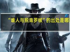 “谁人与脱青罗帔”的出处是哪里