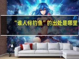 “谁人伴钓鱼”的出处是哪里