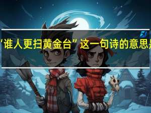 “谁人更扫黄金台”这一句诗的意思是什么