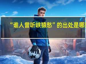 “誰人曾聽峽猿愁”的出處是哪里