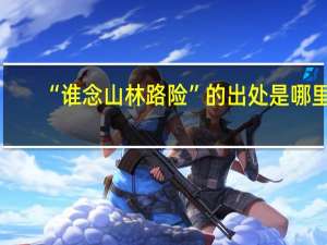 “谁念山林路险”的出处是哪里