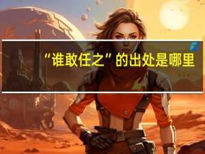 “谁敢任之”的出处是哪里