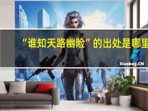 “谁知天路幽险”的出处是哪里