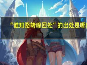“谁知路转峰回处”的出处是哪里