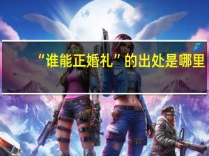 “谁能正婚礼”的出处是哪里