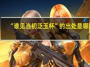 “谁见当初泛玉杯”的出处是哪里