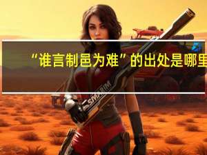 “谁言制邑为难”的出处是哪里