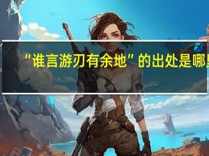 “谁言游刃有余地”的出处是哪里