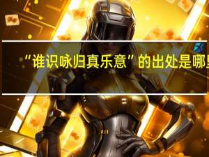 “谁识咏归真乐意”的出处是哪里