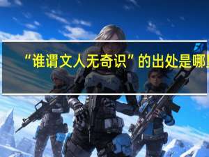 “谁谓文人无奇识”的出处是哪里