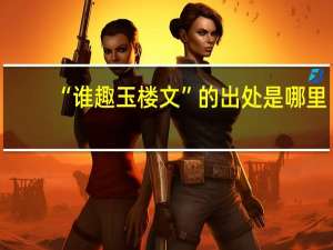 “谁趣玉楼文”的出处是哪里