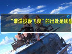 “谁道投鞭飞渡”的出处是哪里