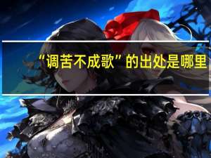 “调苦不成歌”的出处是哪里