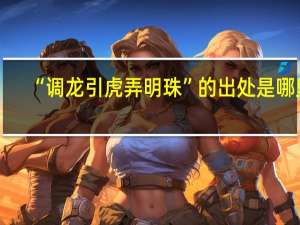 “调龙引虎弄明珠”的出处是哪里