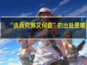 “谈兵究弊又何益”的出处是哪里