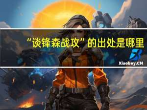 “谈锋森战攻”的出处是哪里