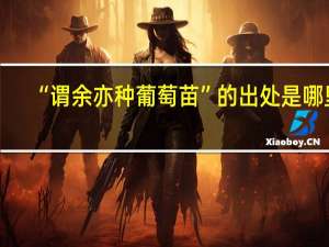 “谓余亦种葡萄苗”的出处是哪里