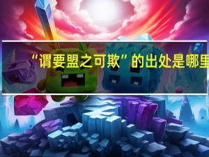 “谓要盟之可欺”的出处是哪里