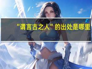 “谓言古之人”的出处是哪里