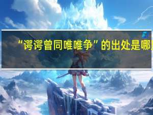 “谔谔曾同唯唯争”的出处是哪里