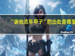 “谢他流年甲子”的出处是哪里