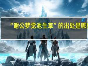 “谢公梦觉池生草”的出处是哪里