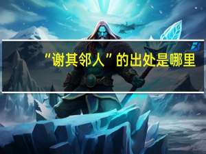 “谢其邻人”的出处是哪里