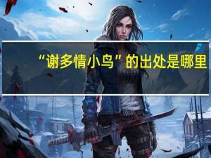 “谢多情小鸟”的出处是哪里